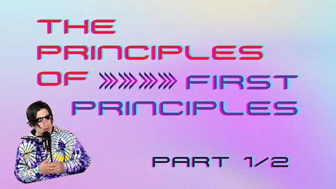 The Principles of First Principles | Part 1 of 2