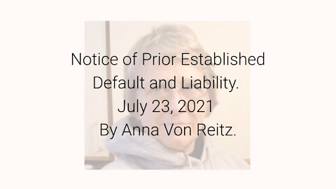 Notice of Prior Established Default and Liability July 23, 2021 By Anna Von Reitz