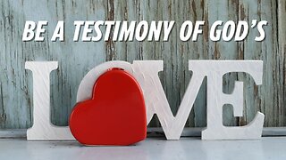 Be a testimony of God’s Love