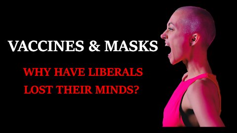 Vaccines & Masks: Why Liberals Have Lost Their Minds?