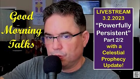 Good Morning Talk on March 2, 2023 - "Powerfully Persistent" Part 2/2 - Celestial Prophetic Update!