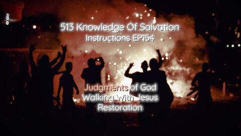 513 Knowledge Of Salvation - Instructions EP154 - Judgments of God, Walking With Jesus, Restoration
