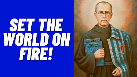 St. Maximillian Kolbe: Set the World On Fire!