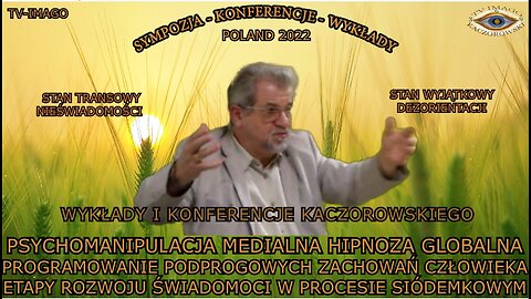 PSYCHOMANIPULACJA MEDIALNA HIPNOZA GLOBALNA PROGRAMOWANIE PODPROGOWYCH ZACHOWAŃ CZŁOWIEKA ETAPY ROZSTAN TRANSOWY ŚWIADOMOŚCI,STAN WYJĄTKOWY DEZORIENTACJI. PSYCHOMANIPULAWOJU ŚWIADOMOŚCI W PROCESIE SIÓDEMKOWYM/WYKŁADY I KONFERENCJE KACZOROWSKIEGO