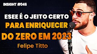 Felipe Titto | O JEITO CERTO O PARA ENRIQUECER DO ZERO! | Insight Motivacional #046