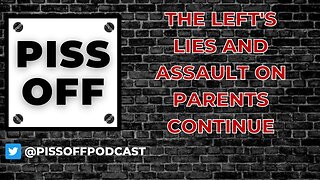 The Left's Lies and Assault on Parents Continue | Piss Off Podcast