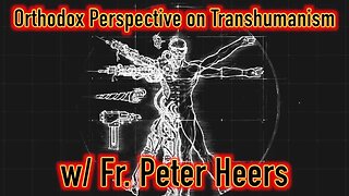 An Orthodox Perspective on Transhumanism with Fr. Peter Heers