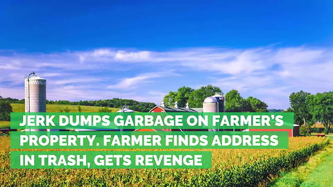 Jerk Dumps Garbage on Farmer’s Property. Farmer Finds Address in Trash, Gets Revenge