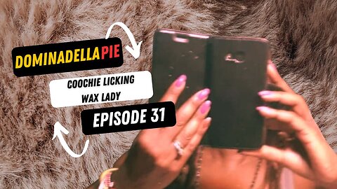 DOMINADELLA PIE PODCAST EP. 30 - COOCHIE LICKING WAX LADY