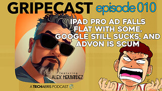 GripeCast Episode 010 — iPad Pro Ad | AdVon Scum | More Google Search