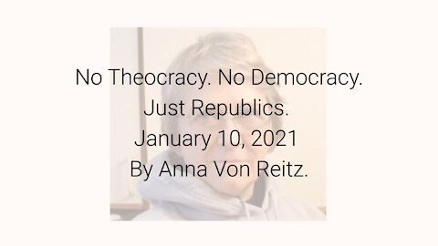 No Theocracy. No Democracy. Just Republics January 10, 2021 By Anna Von Reitz