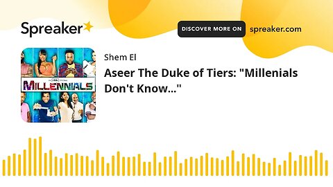 Aseer The Duke of Tiers: "Millenials Don't Know..."
