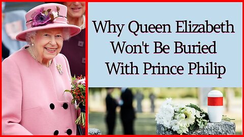 Why Queen Elizabeth Won't Be Buried With Prince Philip?