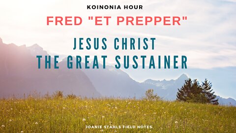 Koinonia Hour - Fred "ET Prepper" - Jesus Christ The Great Sustainer of Life