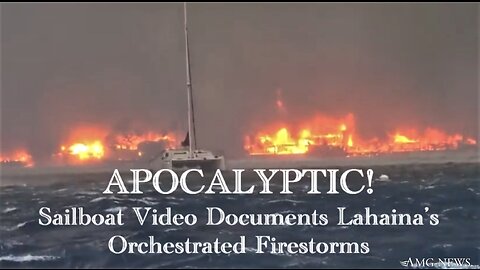 APOCALYPTIC! Sailboat Video Documents Lahaina’s Orchestrated Firestorms