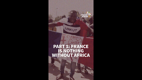 PART 1: FRANCE IS NOTHING WITHOUT AFRICA