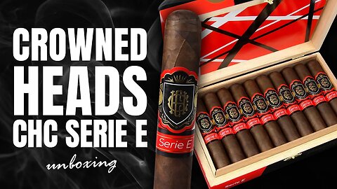 Crowned Heads CHC Serie E | Unboxing