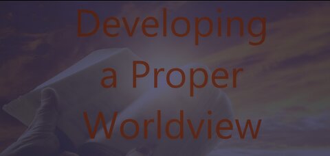 Developing a Proper Worldview - Episode 81