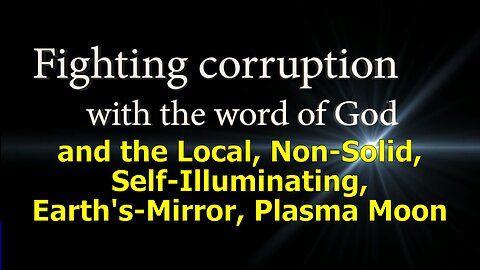 Fight Corruption w/ Word of God & Local, Non-Solid, Self-Illuminating, Earth's-Mirror, Plasma Moon !