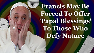 Francis May Be Forced To Give 'Papal Blessings' To Deviants