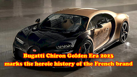 Bugatti Chiron Golden Era 2023 marks the heroic history of the French brand
