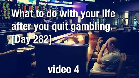 What to do with your life after you quit gambling. [Day 282]