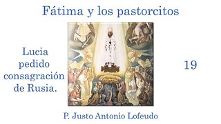 19. Fátima y los pastorcitos: Lucia pedido consagración de Rusia. P. Justo Antonio Lofeudo.