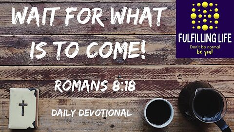 What Is Now Is Nothing Compared To What Is To Come - Romans 8:18 - Fulfilling Life Daily Devotional