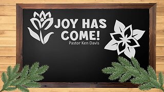"Joy has Come!" Pastor Ken Davis 12-17-22