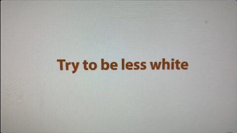 TRY TO BE “LESS WHITE”.