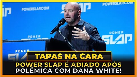 POWER SLAP É ADIADO, APÓS POLÊMICA COM DANA WHITE!