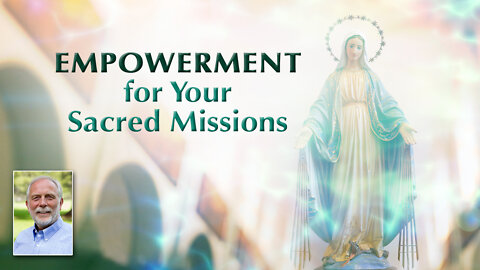 Mother Mary Comes to Empower Us Further in Our Sacred Missions
