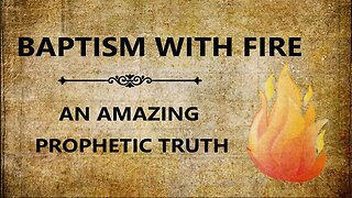 Baptism With Fire: An Amazing Prophetic Truth.