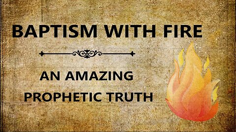 Baptism With Fire: An Amazing Prophetic Truth.