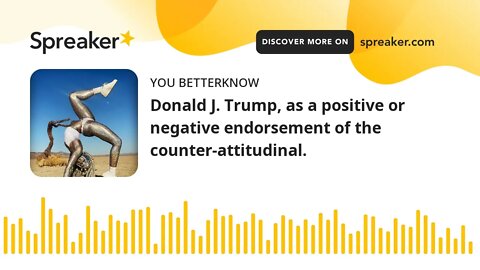 Donald J. Trump, as a positive or negative endorsement of the counter-attitudinal.