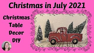 Christmas in July 2021 #3 ~ Christmas Truck Table Decor DIY ~ Dollar Tree DIY ~ Christmas Craft