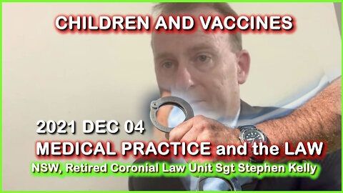 2021 DEC 04 Retired Coronial Law Unit Sgt Stephen Kelly CHILDREN and MEDICAL PRACTICE and the LAW