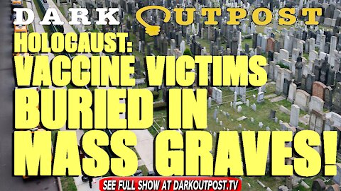 Dark Outpost 09-17-2021 Holocaust: Vaccine Victims Buried In Mass Graves!