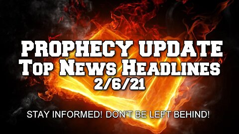 Prophecy Update Top News Headlines - 2/6/21