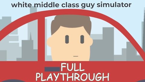 SO THAT'S WHAT I SHOULD BE DOING OF MY LIFE! - White Middle Class Guy Simulator (FULL PLAYTHROUGH)