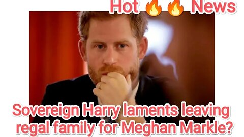 Sovereign Harry laments leaving regal family for Meghan Markle?
