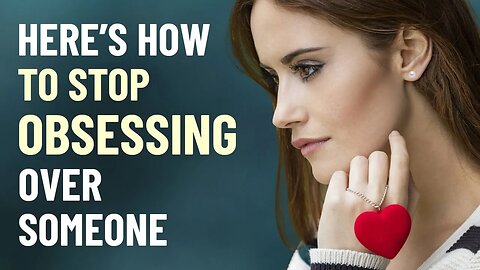 How to Stop Obsessing Over Someone - And Start Letting Go
