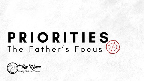 PRIORITIES: The Father's Focus | Pastor Deane Wagner | The River FCC