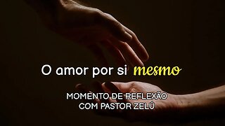 DEVOCIONAL - O AMOR POR SI MESMO - MOMENTO DE REFLEXÃO PASTOR ZELÚ