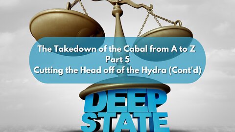 The Takedown of the Cabal from A to Z ~ Part 5~ Cutting the Head off of the Hydra (Cont'd)