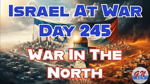 GNITN Special Edition Israel At War Day 245: War In The North