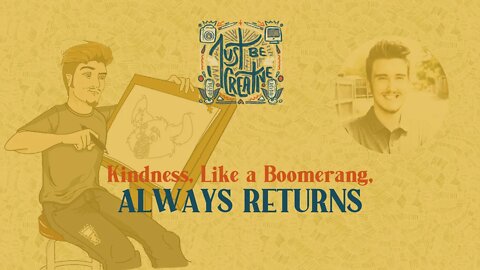 Kindness, Like a Boomerang, Always Returns | Just Be Creative Podcast #13
