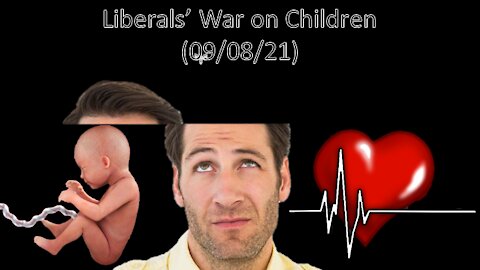Liberals' War on Children | Liberals "Think" 09/08/21