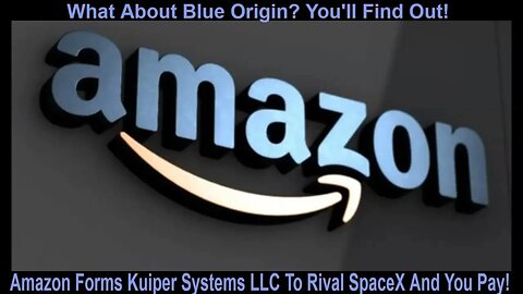 Amazon Forms Kuiper Systems LLC To Rival SpaceX And You Pay!