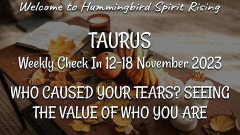 TAURUS Weekly Check In 12-18 November 2023 - WHO CAUSED YOUR TEARS? SEEING THE VALUE OF WHO YOU ARE